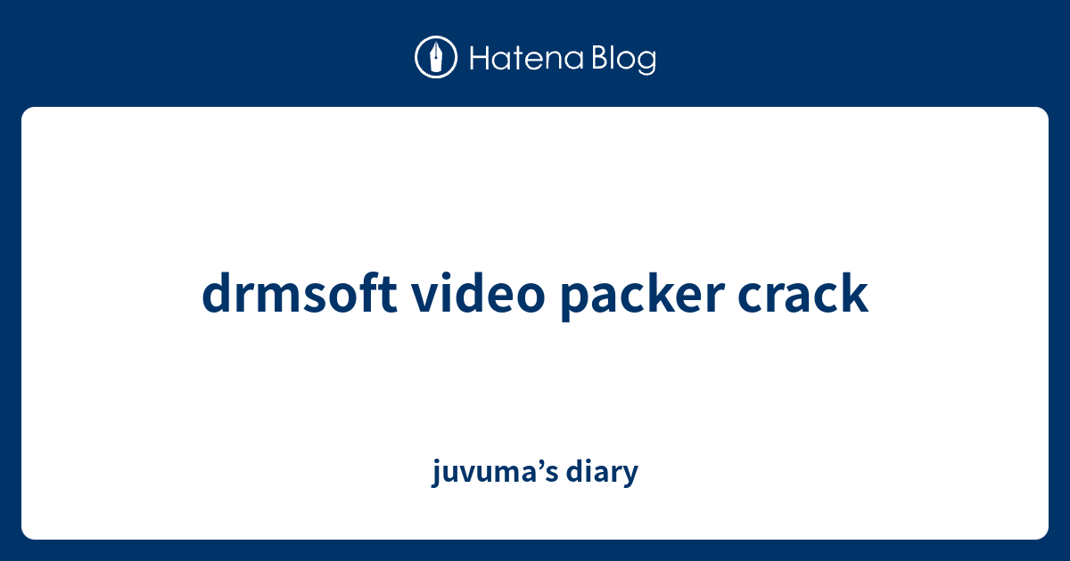 drmsoft video packer crack - juvuma’s diary