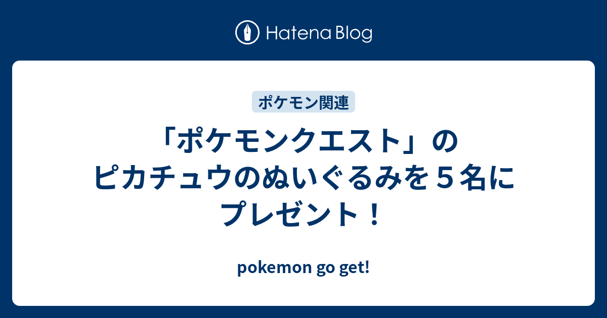 「ポケモンクエスト」のピカチュウのぬいぐるみを5名にプレゼント！ - pokemon go get!