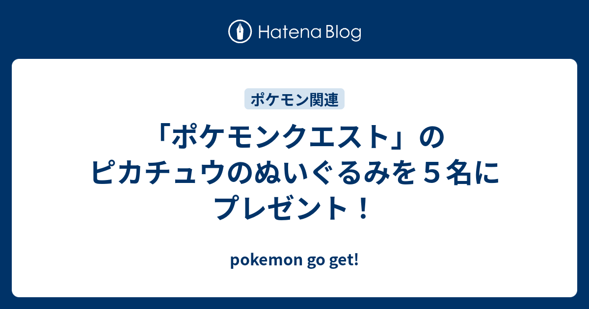 ポケモンクエスト のピカチュウのぬいぐるみを５名にプレゼント Pokemon Go Get