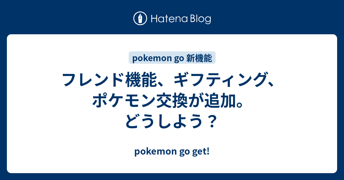 フレンド機能 ギフティング ポケモン交換が追加 どうしよう Pokemon Go Get