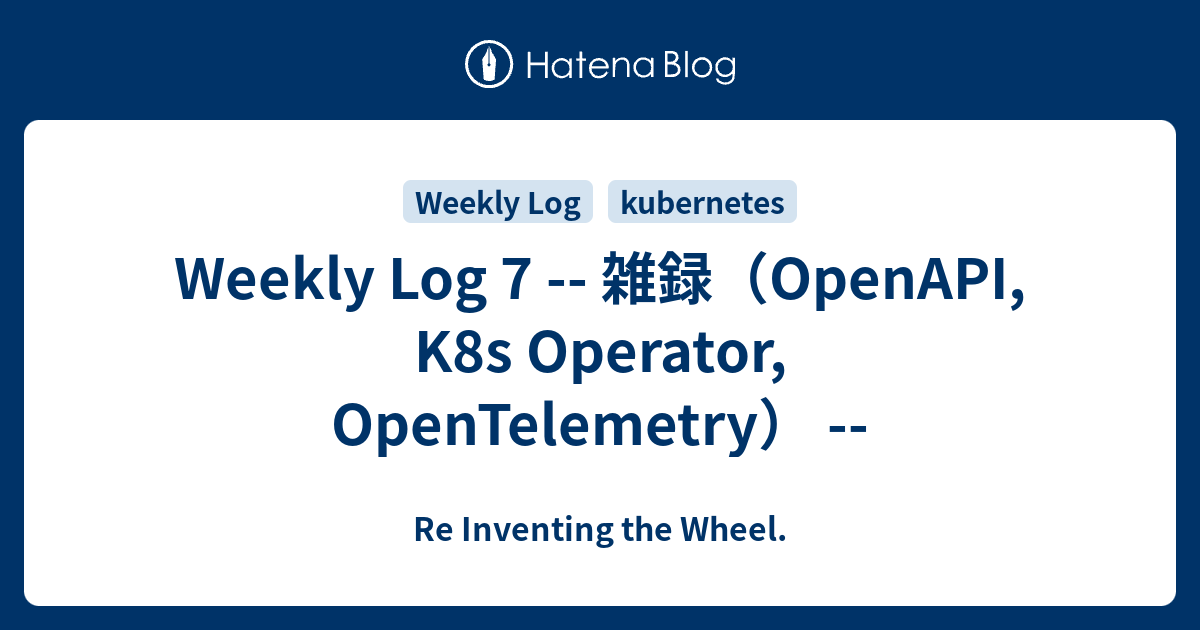 Weekly Log 7 -- 雑録（OpenAPI, K8s Operator, OpenTelemetry） -- - Re ...