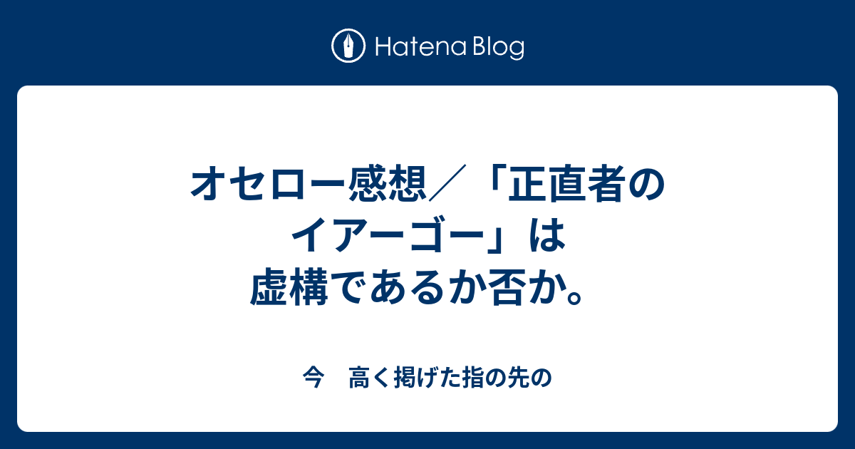 オセロー感想 正直者のイアーゴー は虚構であるか否か 今 高く掲げた指の先の