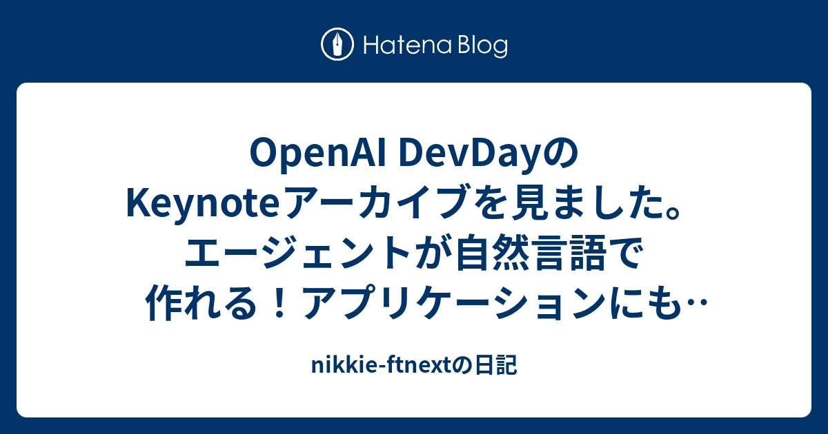 Openai Devdayのkeynoteアーカイブを見ました。エージェントが自然言語で作れる！アプリケーションにも組み込める