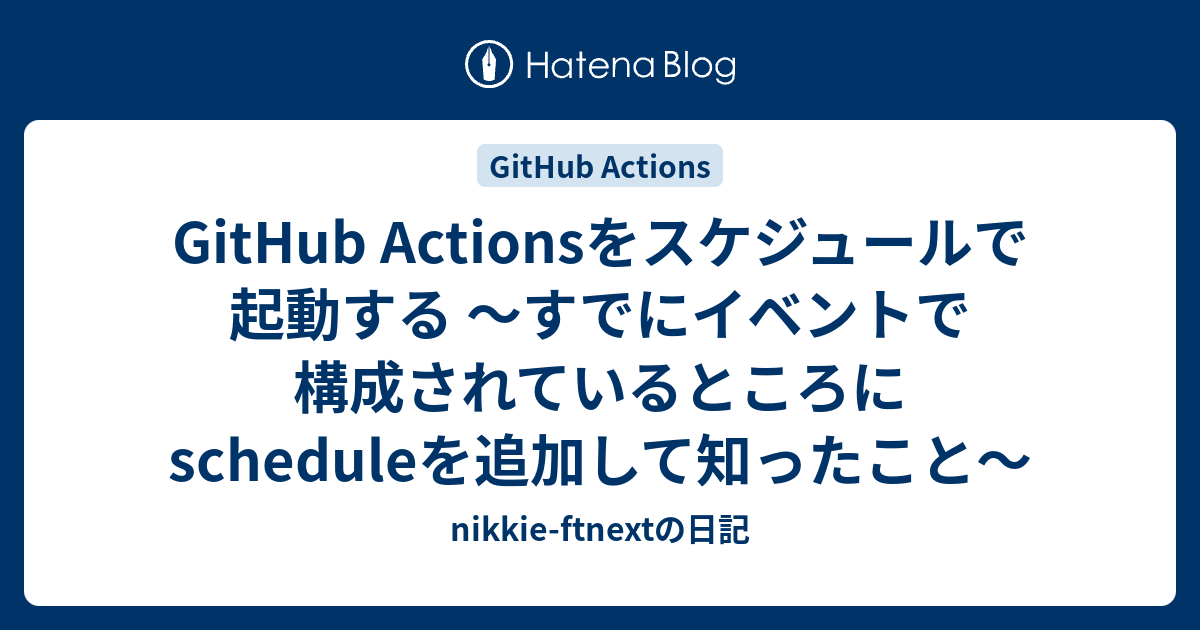 GitHub Actionsをスケジュールで起動する 〜すでにイベントで構成されているところにscheduleを追加して知ったこと ...