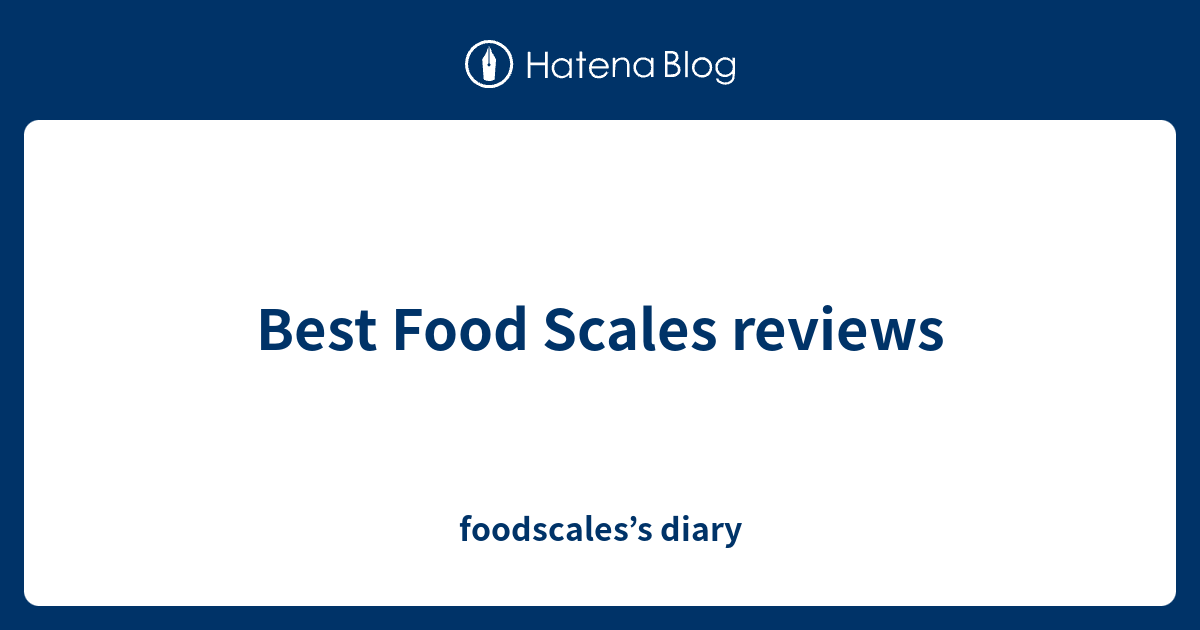 Best Food Scales reviews foodscales’s diary