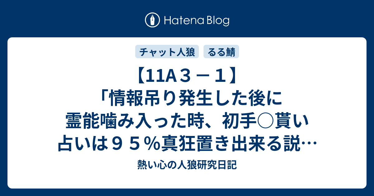 11a３ １ 情報吊り発生した後に霊能噛み入った時 初手 貰い占いは９５ 真狂置き出来る説 を提唱します 熱い心の人狼研究日記