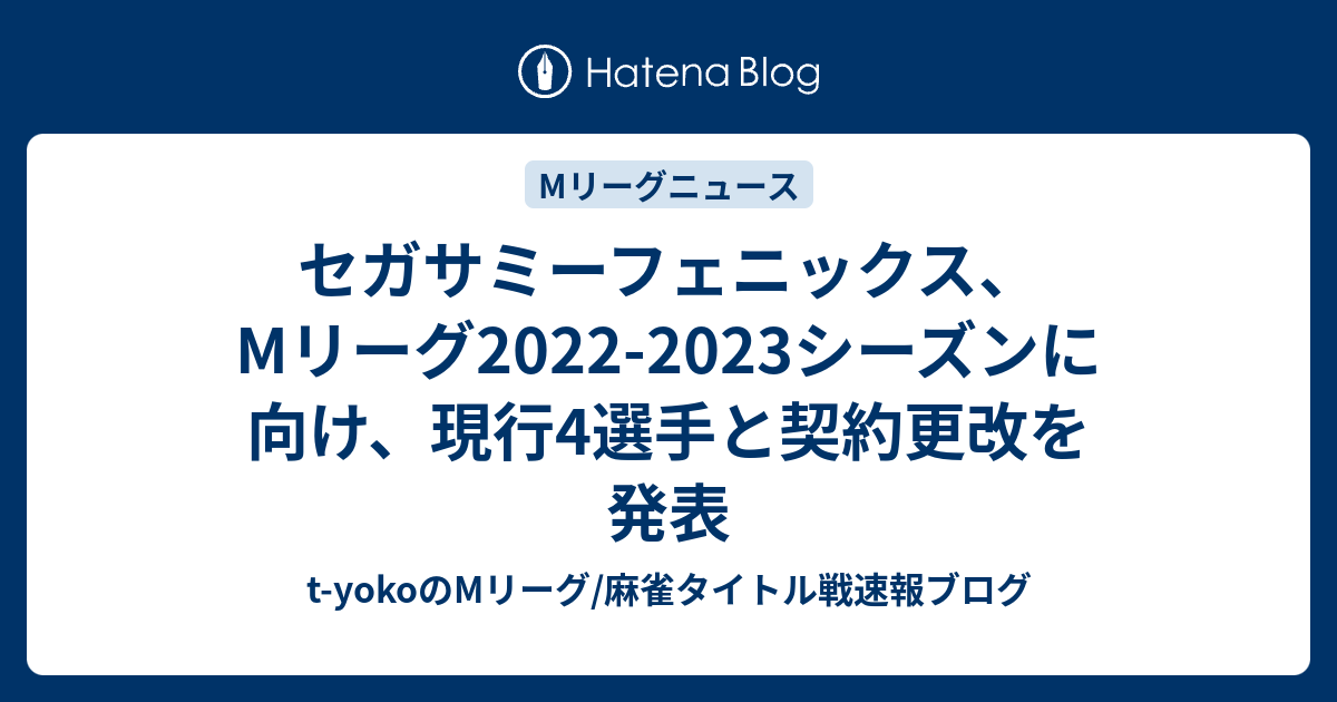 セガサミーフェニックス Mリーグ22 23シーズンに向け 現行4選手と契約更改を発表 T Yokoのmリーグ 麻雀タイトル戦速報ブログ