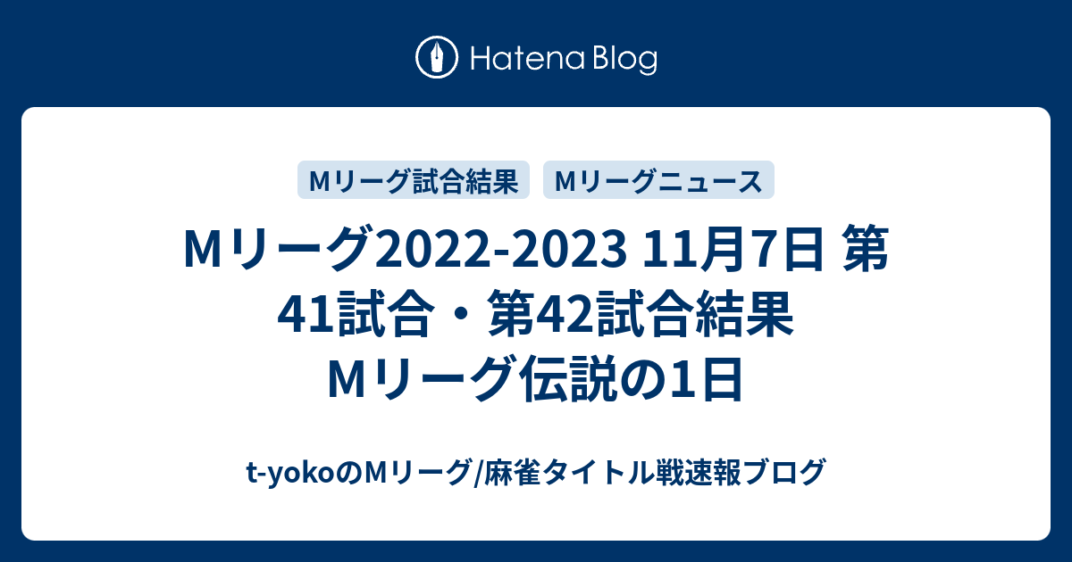 t-yokoのMリーグ/麻雀タイトル戦速報ブログ  Mリーグ2022-2023 11月7日 第41試合・第42試合結果　Mリーグ伝説の1日