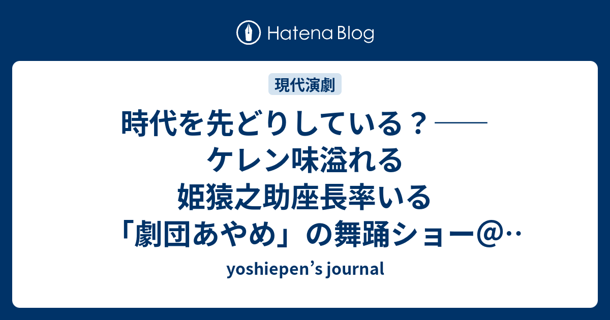 時代を先どりしている ケレン味溢れる姫猿之助座長率いる 劇団あやめ の舞踊ショー 三和劇場 5月13日昼の部 Yoshiepen S Journal