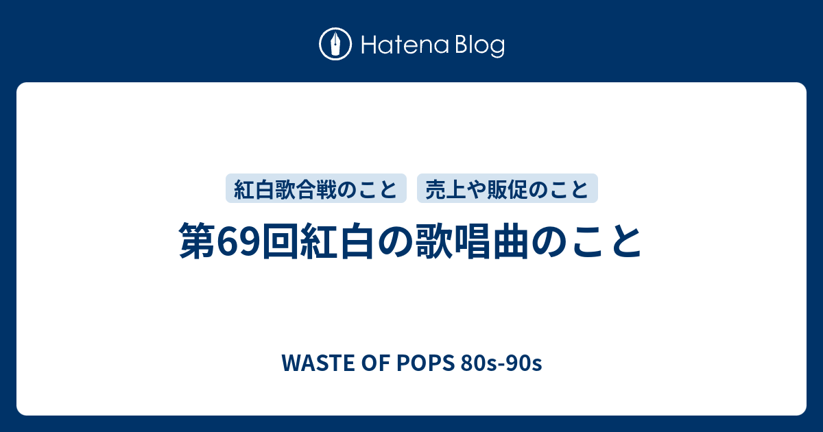 第69回紅白の歌唱曲のこと Waste Of Pops 80s 90s