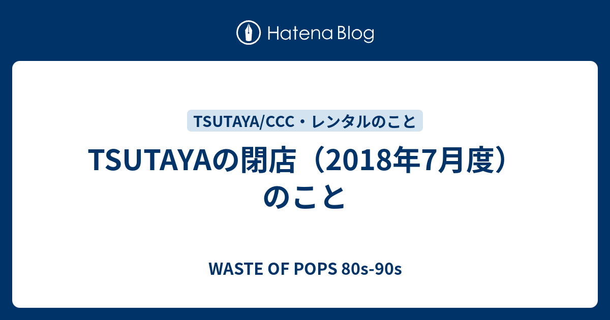 Tsutayaの閉店 18年7月度 のこと Waste Of Pops 80s 90s