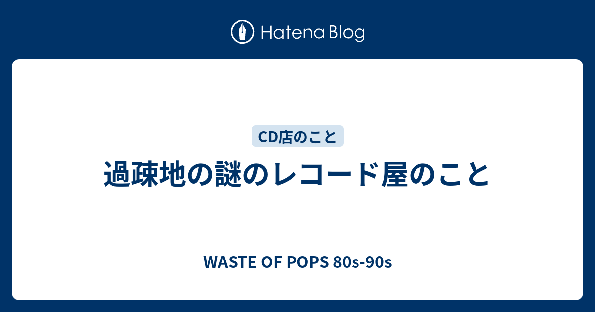 過疎地の謎のレコード屋のこと Waste Of Pops 80s 90s