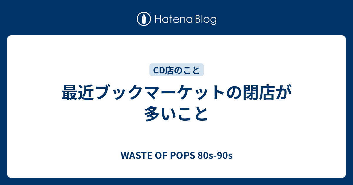 最近ブックマーケットの閉店が多いこと Waste Of Pops 80s 90s
