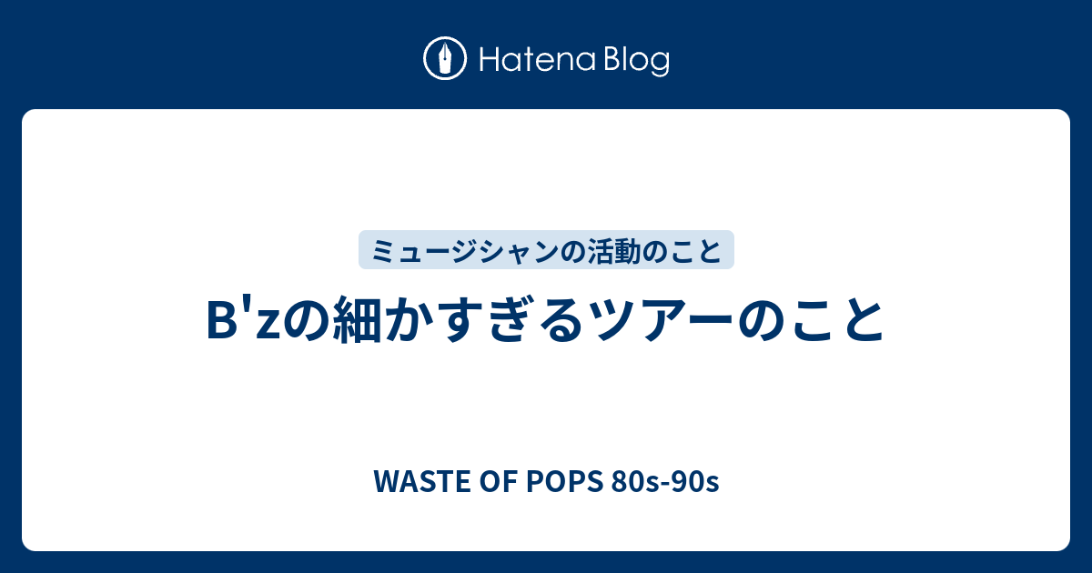 B Zの細かすぎるツアーのこと Waste Of Pops 80s 90s