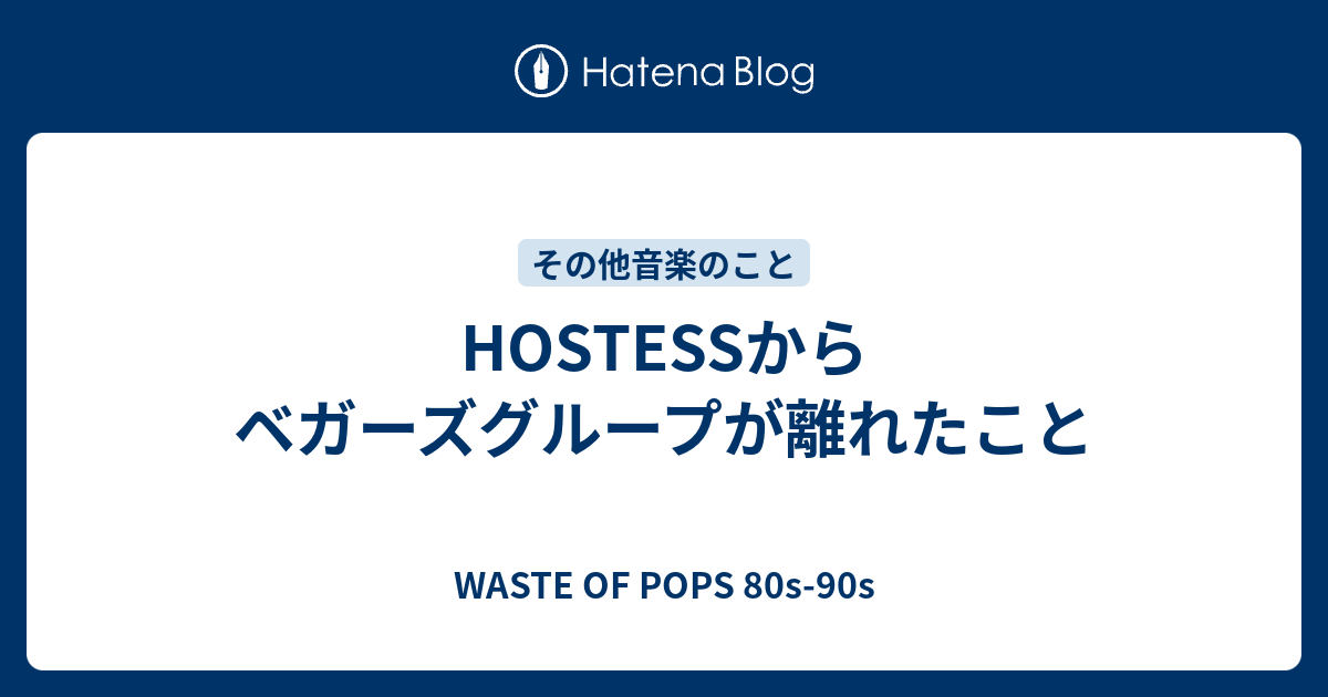 HOSTESSからベガーズグループが離れたこと WASTE OF POPS 80s90s