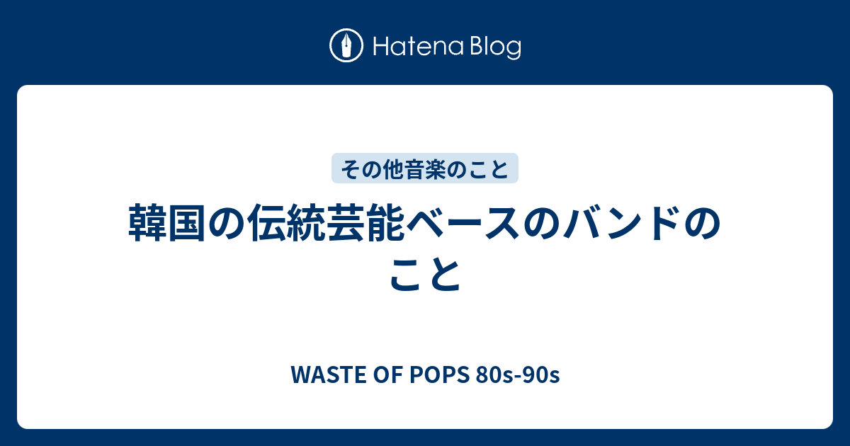 韓国の伝統芸能ベースのバンドのこと - WASTE OF POPS 80s-90s