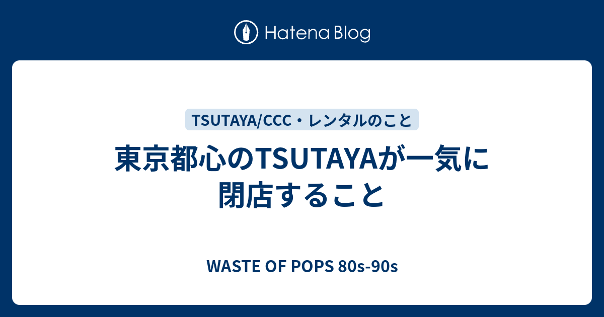 東京都心のtsutayaが一気に閉店すること Waste Of Pops 80s 90s