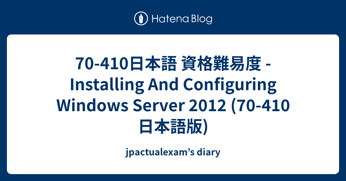 70 410日本語 資格難易度 Installing And Configuring Windows Server 12 70 410日本語版 Jpactualexam S Diary
