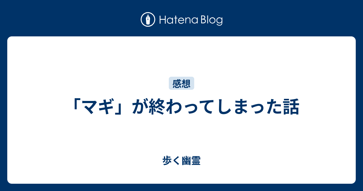 マギ が終わってしまった話 歩く幽霊