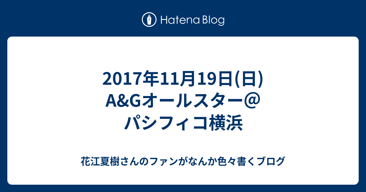17年11月19日 日 A Gオールスター パシフィコ横浜 花江夏樹さんのファンがなんか色々書くブログ