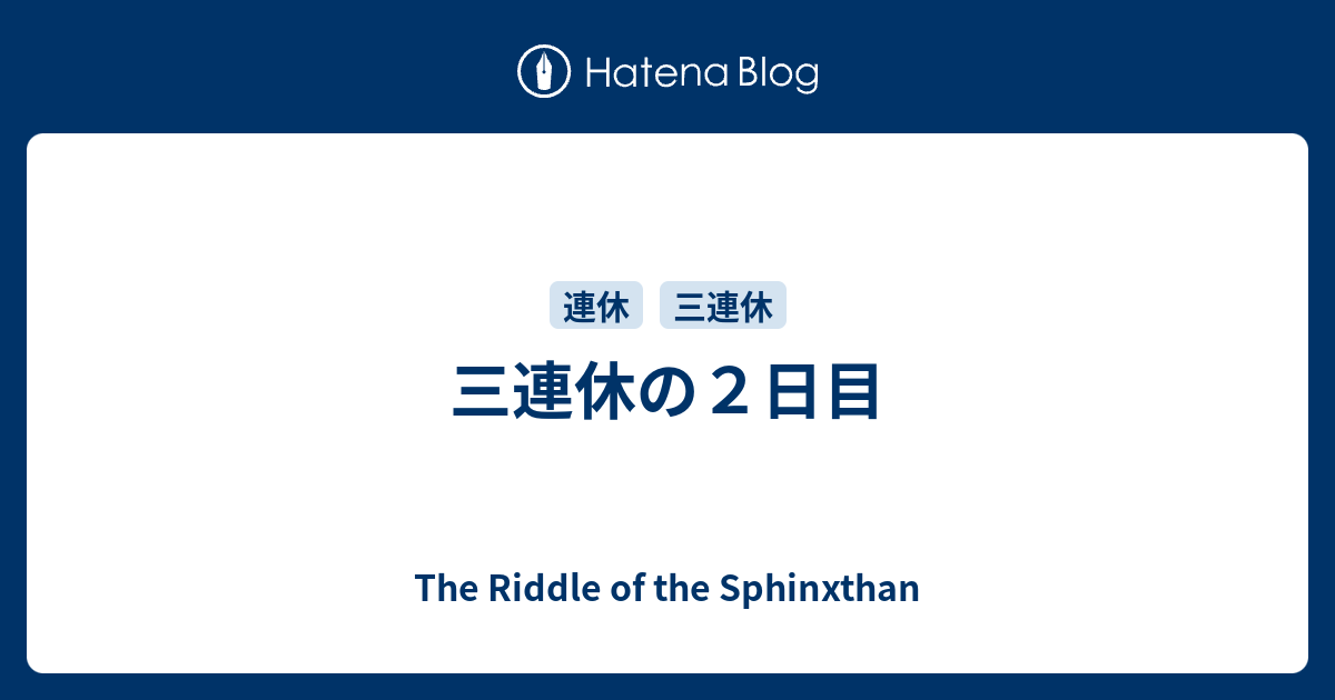 三連休の2日目 - The Riddle of the Sphinxthan
