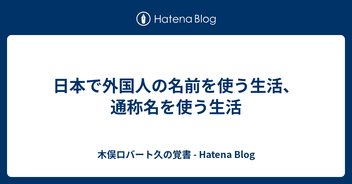 日本で外国人の名前を使う生活 通称名を使う生活 木俣ロバート久の覚書 Hatena Blog