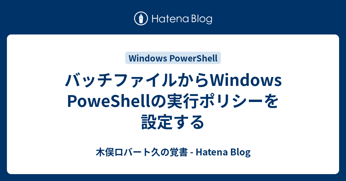 バッチファイルからwindows Poweshellの実行ポリシーを設定する 木俣ロバート久の覚書 Hatena Blog