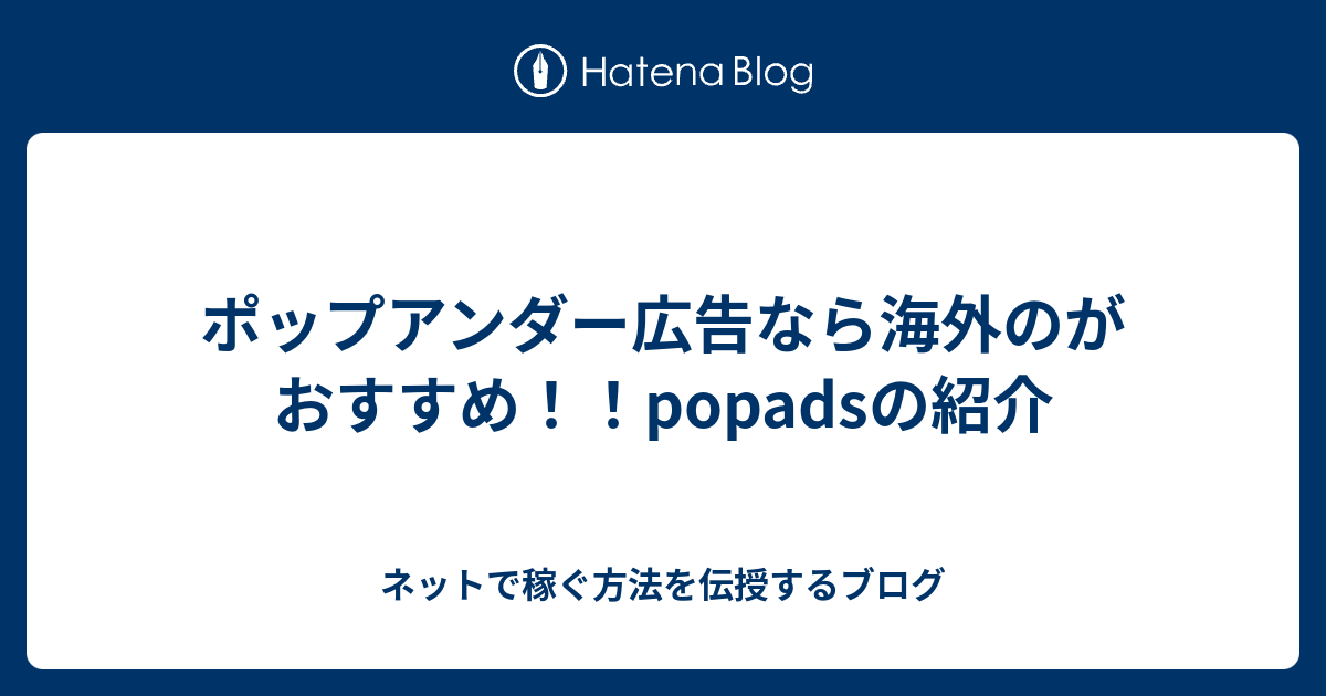 ポップアンダー広告なら海外のがおすすめ Popadsの紹介 ネットで稼ぐ方法を伝授するブログ