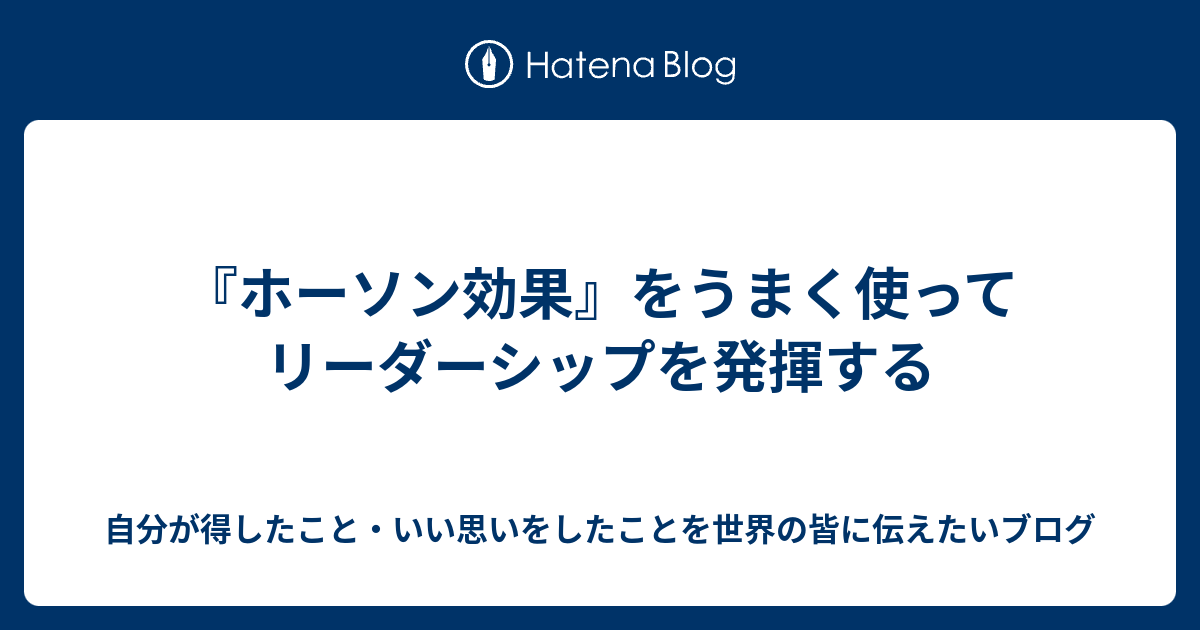 ホーソン効果 をうまく使ってリーダーシップを発揮する 自分が得したこと いい思いをしたことを世界の皆に伝えたいブログ