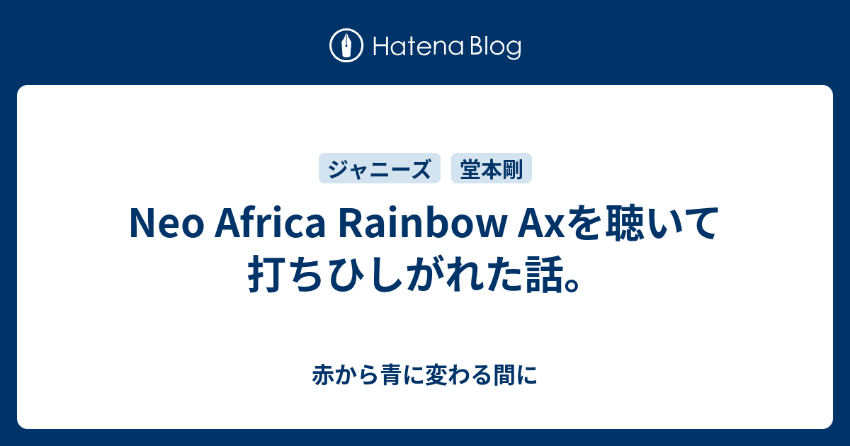 Neo Africa Rainbow Axを聴いて打ちひしがれた話。 - 赤から青に変わる間に