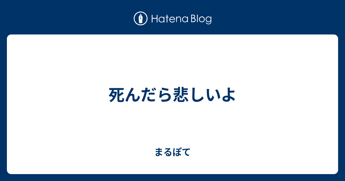 死んだら悲しいよ まるぽて