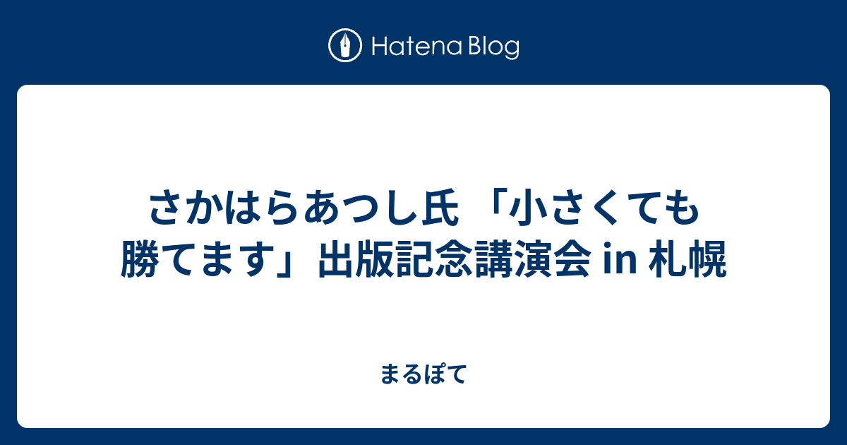 さかはらあつし氏 小さくても勝てます 出版記念講演会 In 札幌 まるぽて