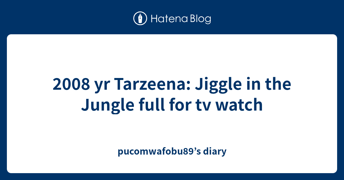 Yr Tarzeena Jiggle In The Jungle Full For Tv Watch Pucomwafobu S Diary