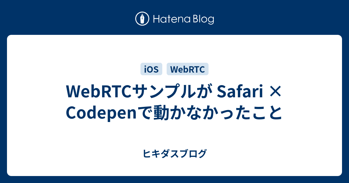 WebRTCサンプルが Safari × Codepenで動かなかったこと - ヒキダスブログ