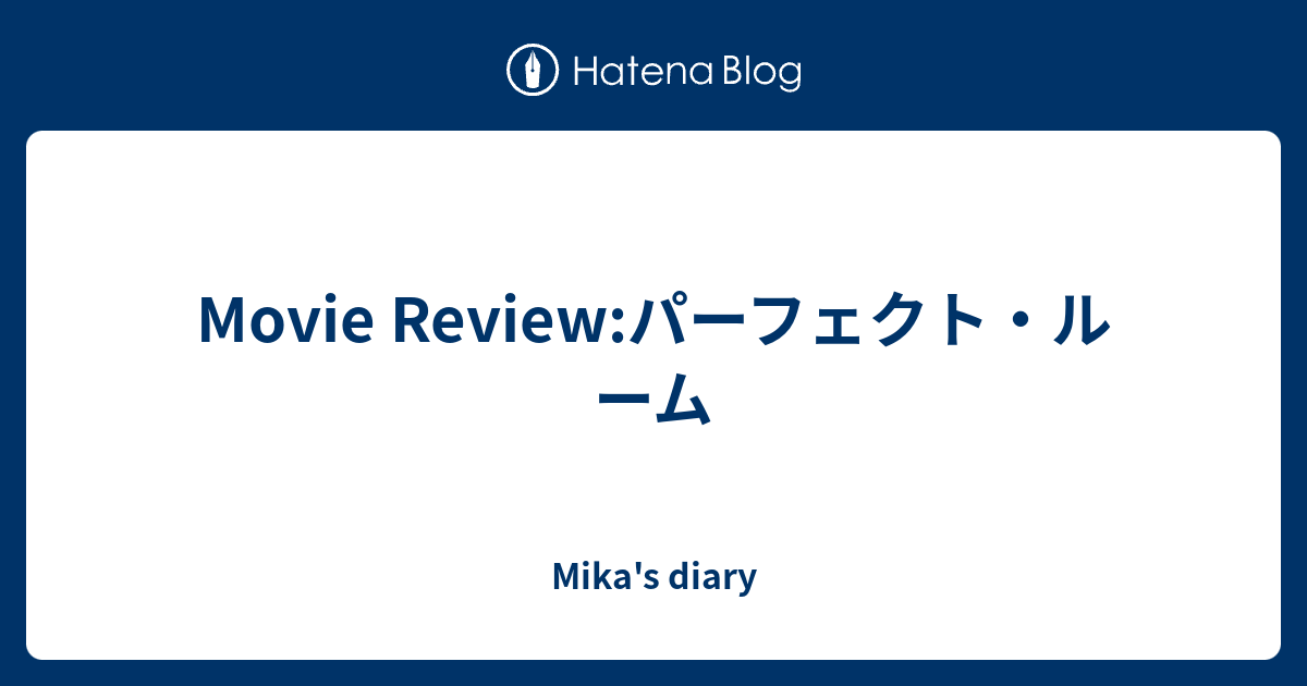 Movie Reviewパーフェクト・ルーム Mika's diary