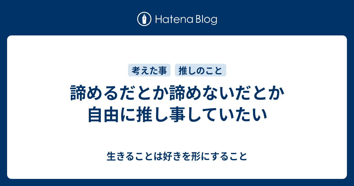 諦めるだとか諦めないだとか自由に推し事していたい 生きることは好きを形にすること