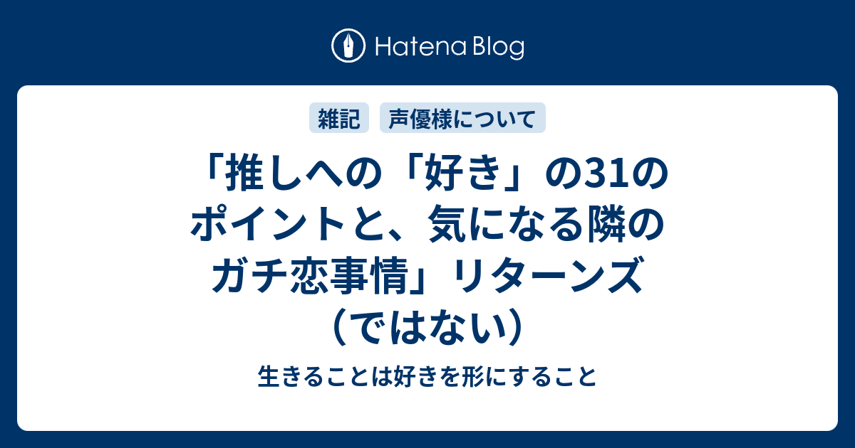 推しへの 好き の31のポイントと 気になる隣のガチ恋事情 リターンズ ではない 生きることは好きを形にすること