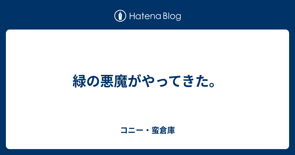 緑の悪魔がやってきた コニー 蛮倉庫 日記