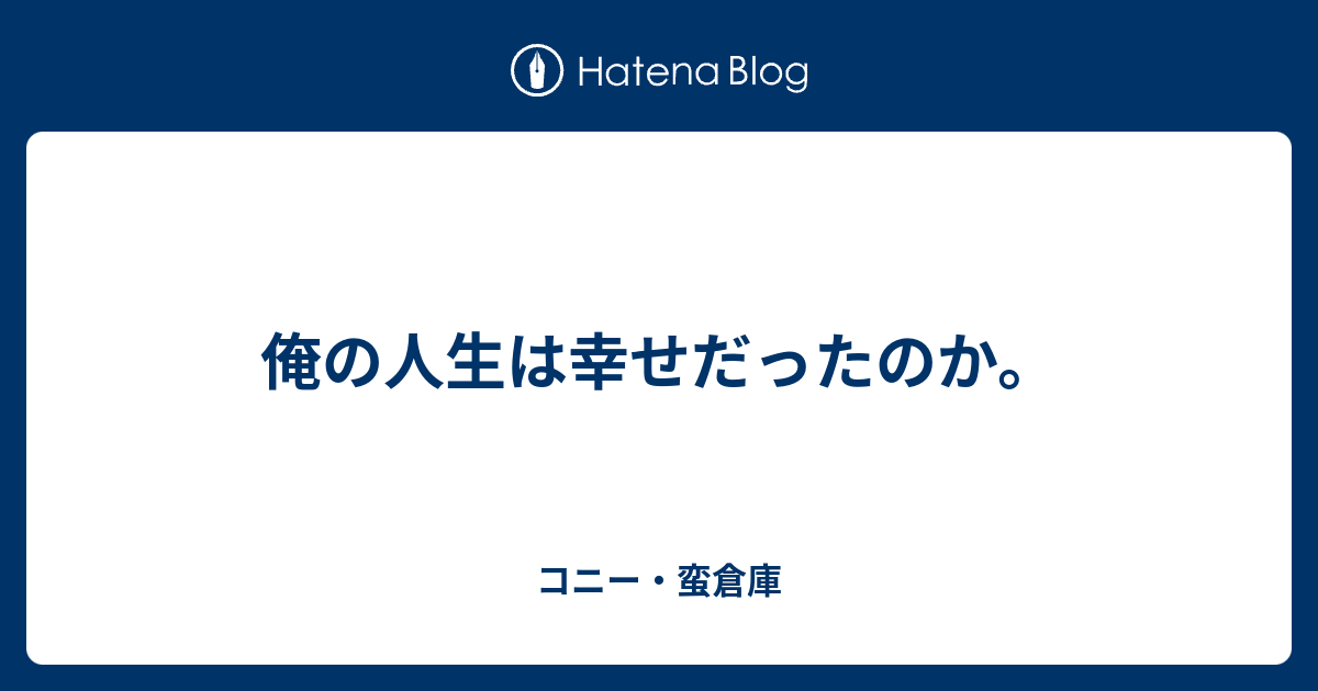 俺の人生は幸せだったのか コニー 蛮倉庫 日記