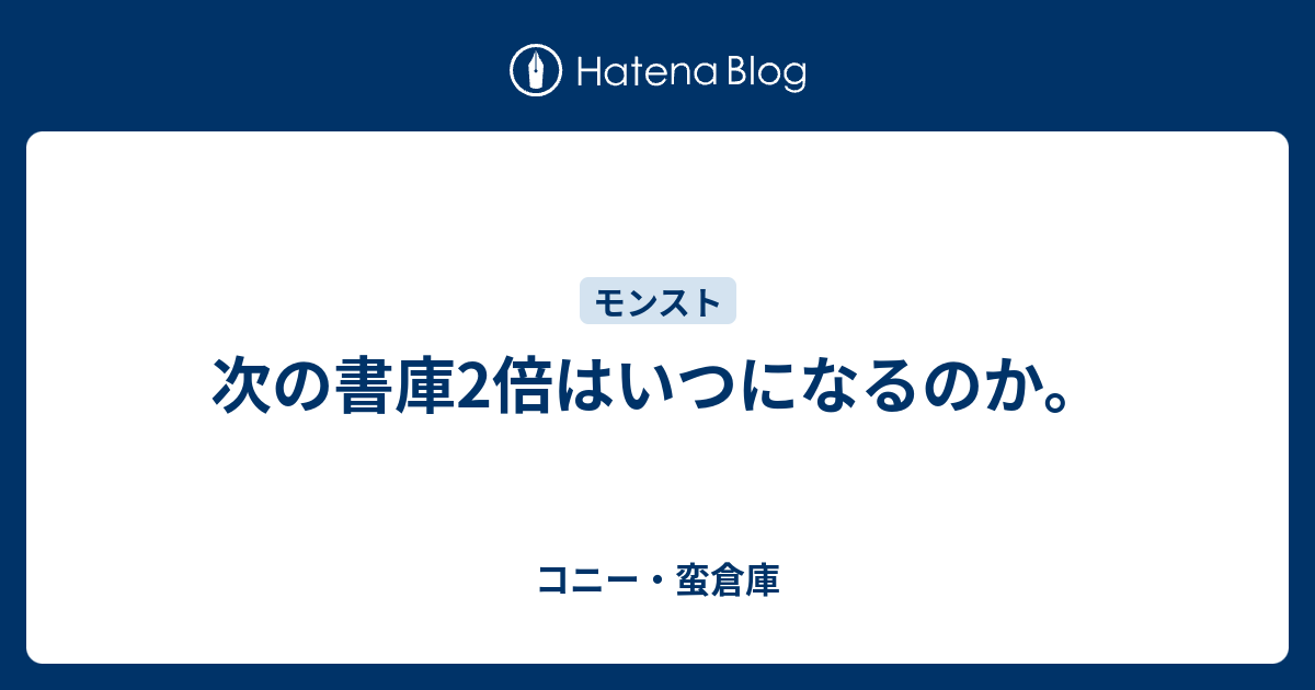次の書庫2倍はいつになるのか コニー 蛮倉庫 日記