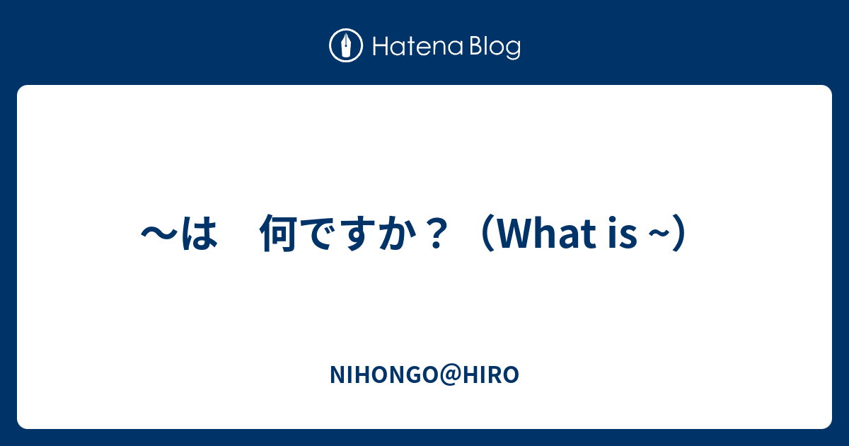 ～は 何ですか？（What is ~） - NIHONGO＠HIRO