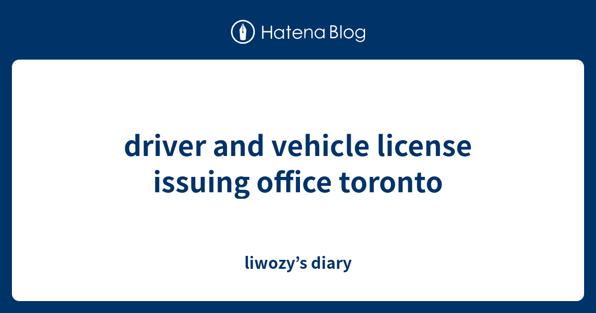 Driver And Vehicle License Issuing Office Toronto Liwozy S Diary   1511864981