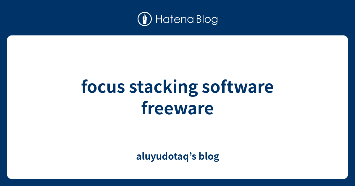focus stacking software freeware aluyudotaq’s blog