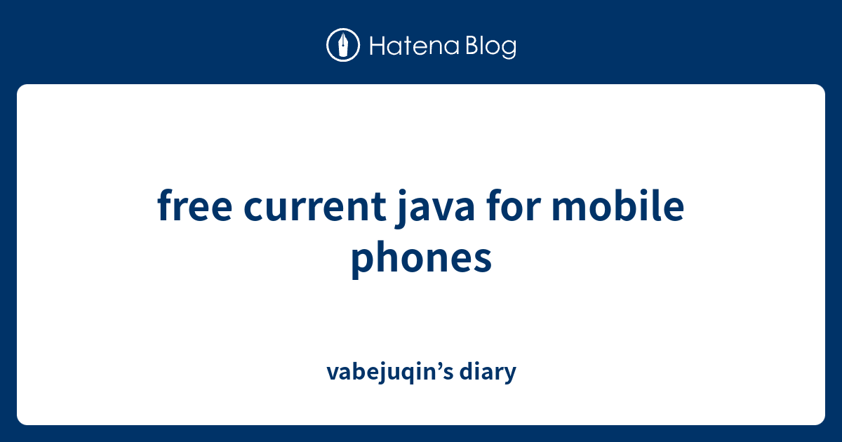 free current java for mobile phones - vabejuqin’s diary