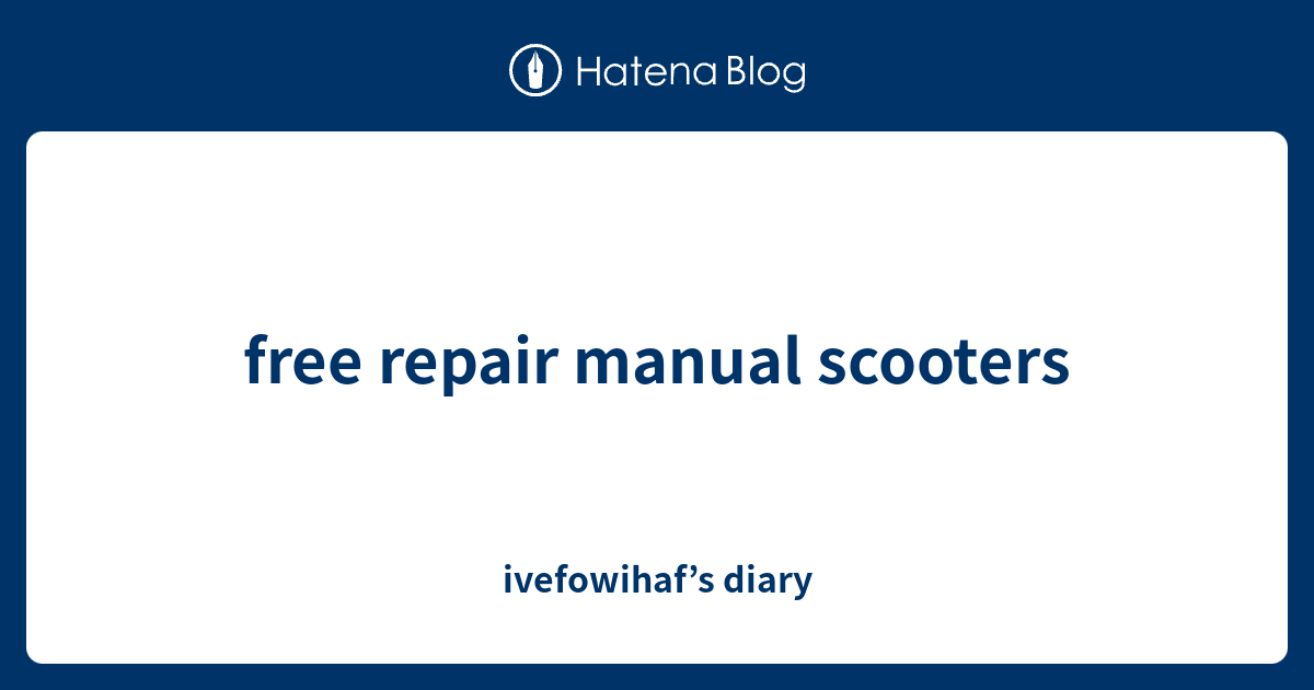 free repair manual scooters ivefowihaf’s diary