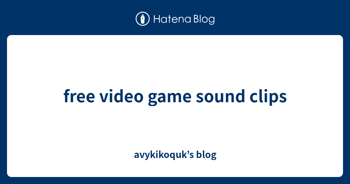 free video game sound clips avykikoquk’s blog