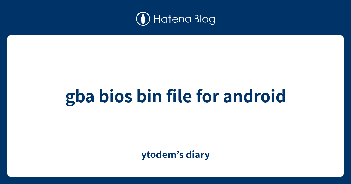 gba bios bin file for android ytodem’s diary