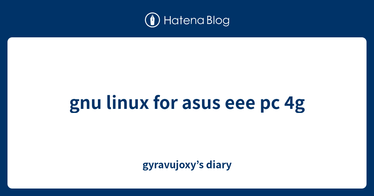 gnu linux for asus eee pc 4g - gyravujoxy’s diary