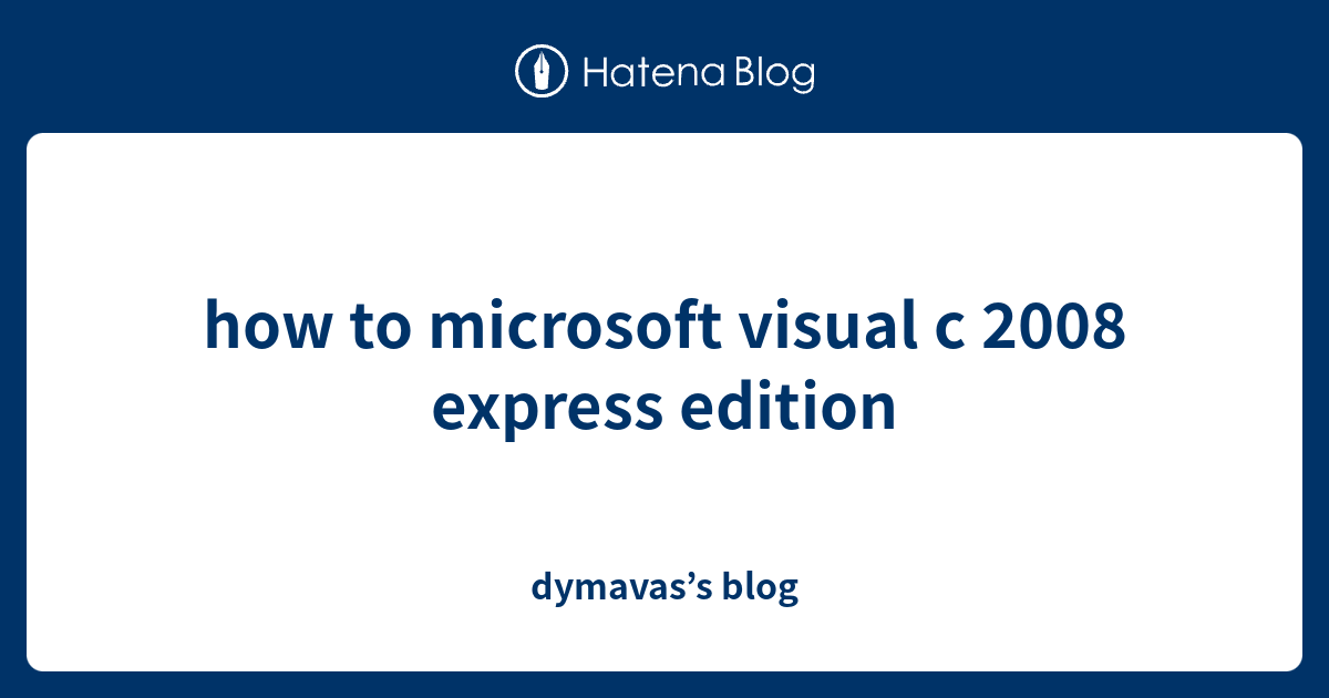how to microsoft visual c 2008 express edition - dymavas’s blog