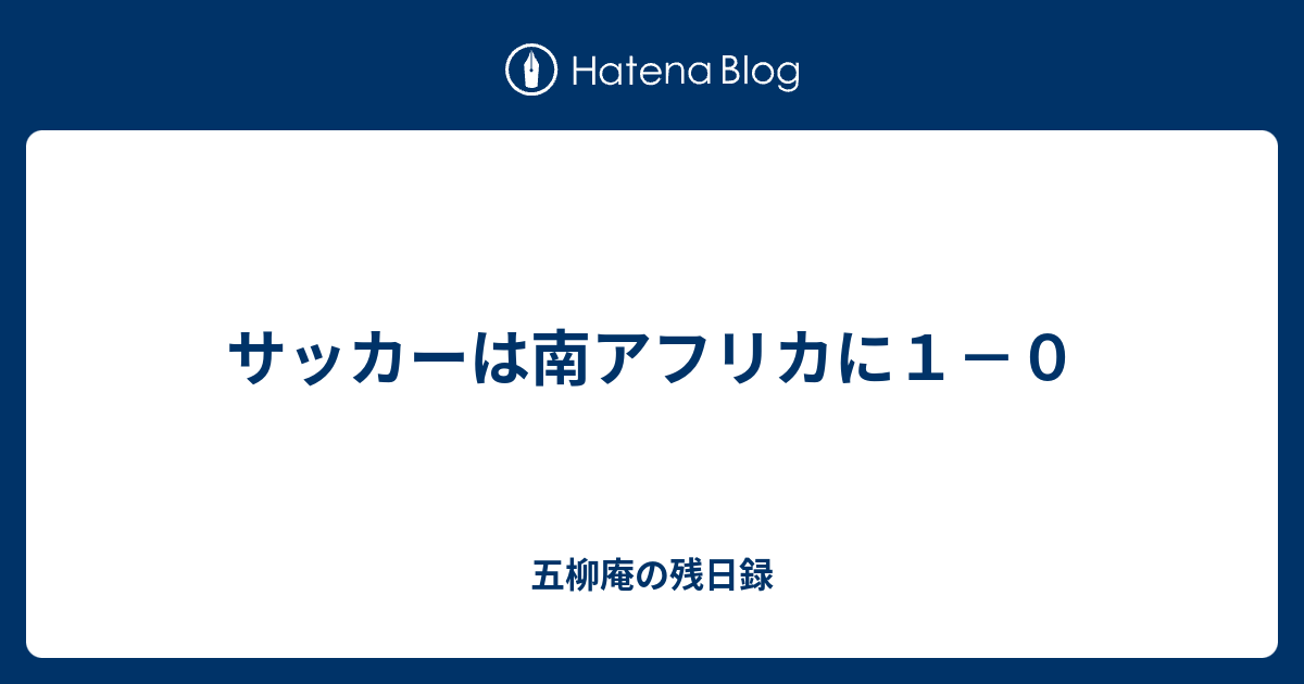 サッカーは南アフリカに1－0 - 五柳庵の残日録